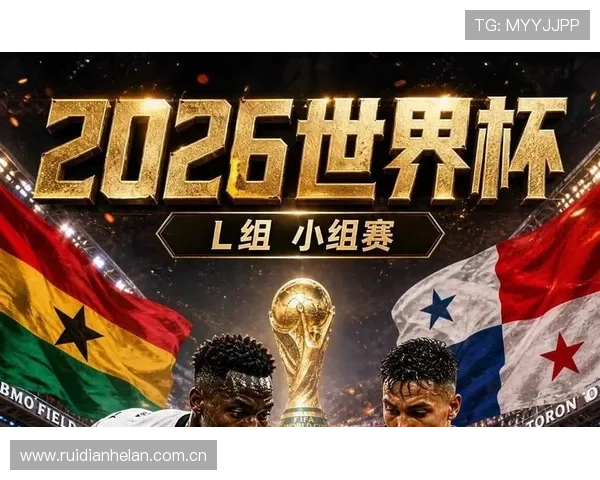 2026年世界杯加纳对阵巴拿马的同组对手介绍及比赛亮点预测 2026年世界杯加纳对阵巴拿马的同组对手介绍及比赛亮点预测